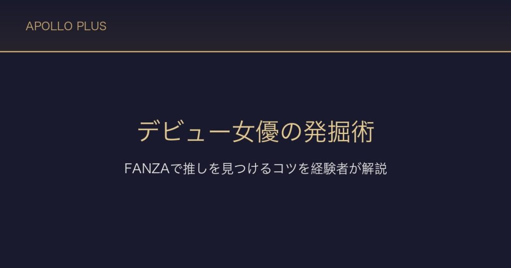 FANZAで新人・デビュー女優を発掘する方法｜推しを見つけるコツを経験者が解説