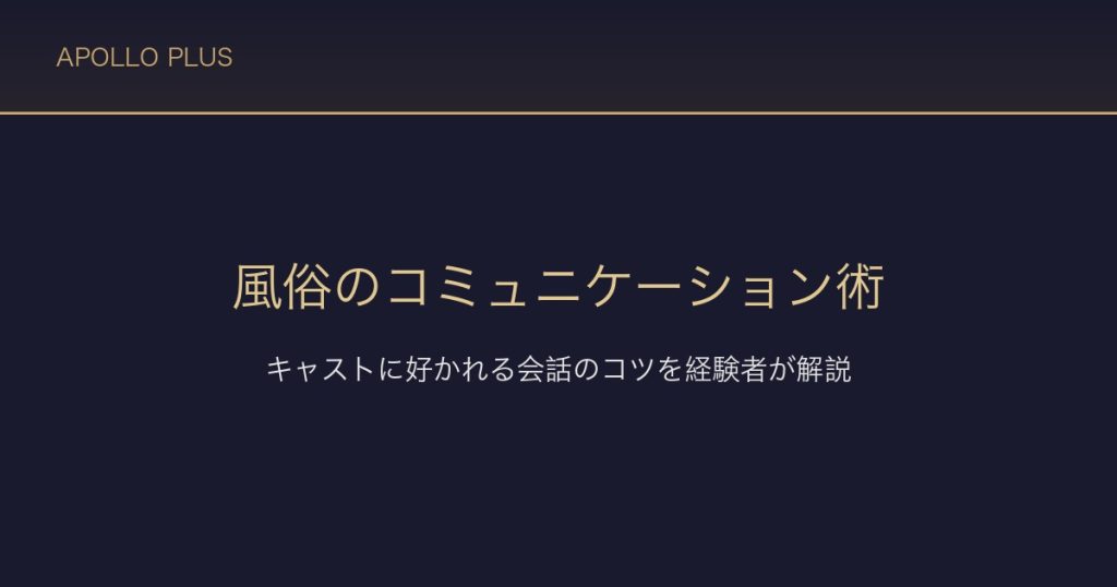 風俗でのコミュニケーション術｜キャストに好かれる会話のコツを経験者が解説