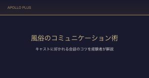 風俗でのコミュニケーション術｜キャストに好かれる会話のコツを経験者が解説