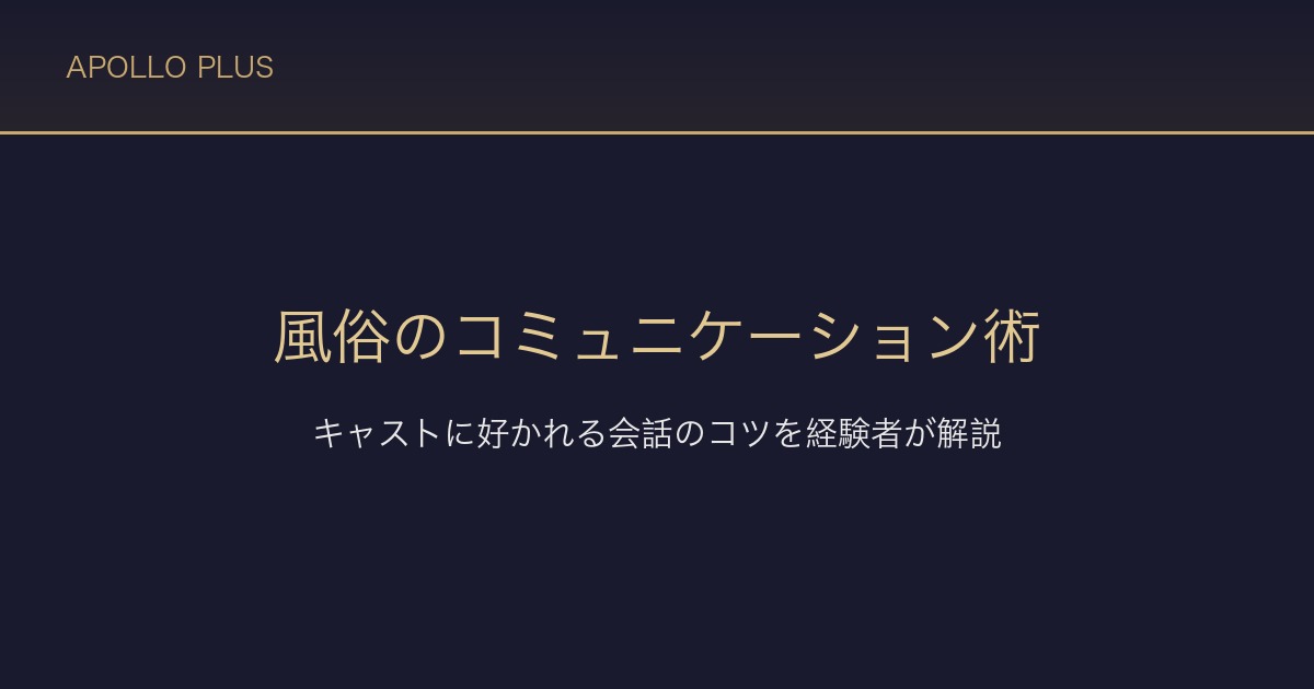 風俗でのコミュニケーション術｜キャストに好かれる会話のコツを経験者が解説