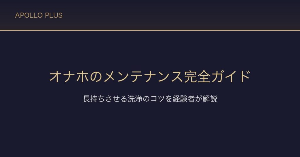 オナホールの洗浄・メンテナンス完全ガイド｜長持ちさせるコツを経験者が解説