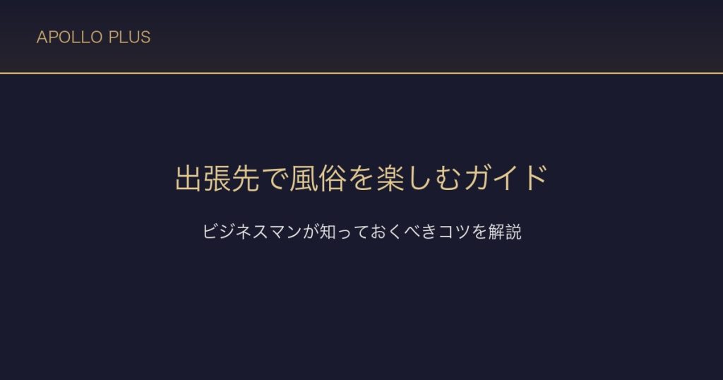 風俗を出張先で楽しむ完全ガイド｜ビジネスマンが知っておくべきコツを経験者が解説