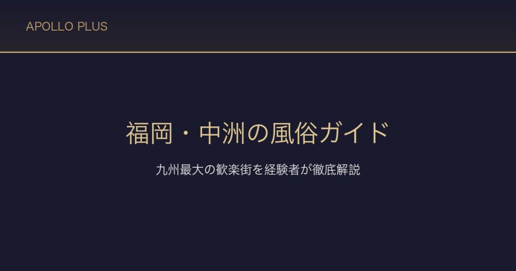 福岡・中洲の風俗ガイド｜九州最大の歓楽街を経験者が徹底解説