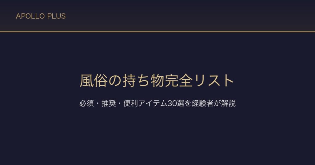 風俗の持ち物完全リスト｜必須・推奨・あると便利なアイテム30選を経験者が解説