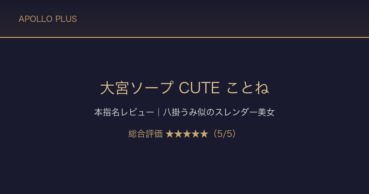【大宮ソープ CUTE】ことねちゃん本指名レビュー｜八掛うみ似のスレンダー美女を本音で評価