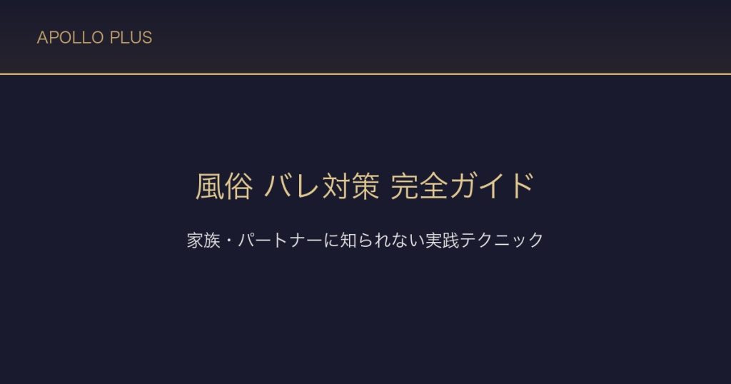 風俗の「バレ対策」完全ガイド｜家族・パートナーに知られないための実践テクニック