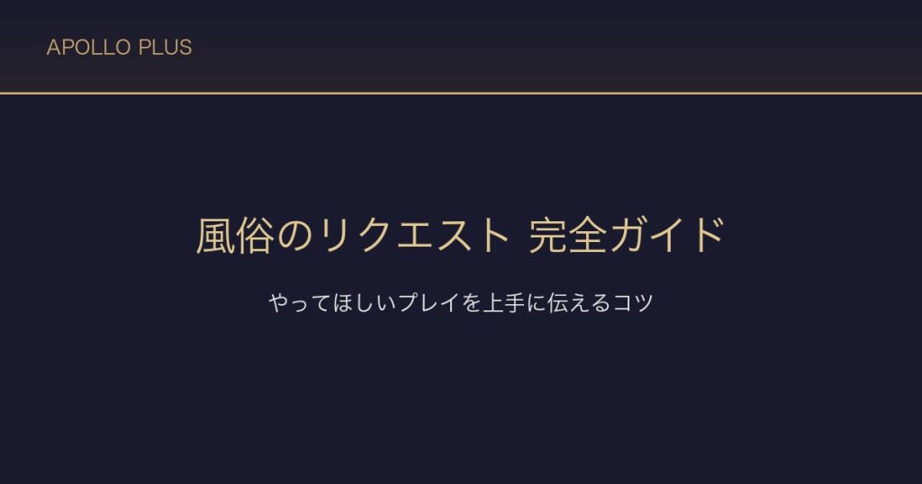 風俗の「リクエスト」完全ガイド｜やってほしいプレイを上手に伝える伝え方のコツ