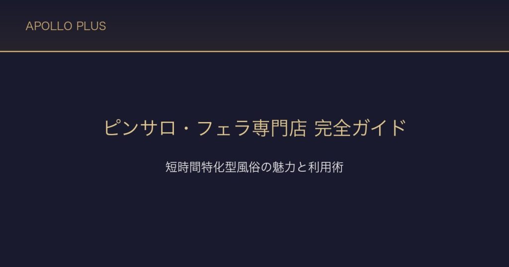 風俗の「ピンサロ・フェラ専門店」完全ガイド｜短時間特化型風俗の魅力と利用術