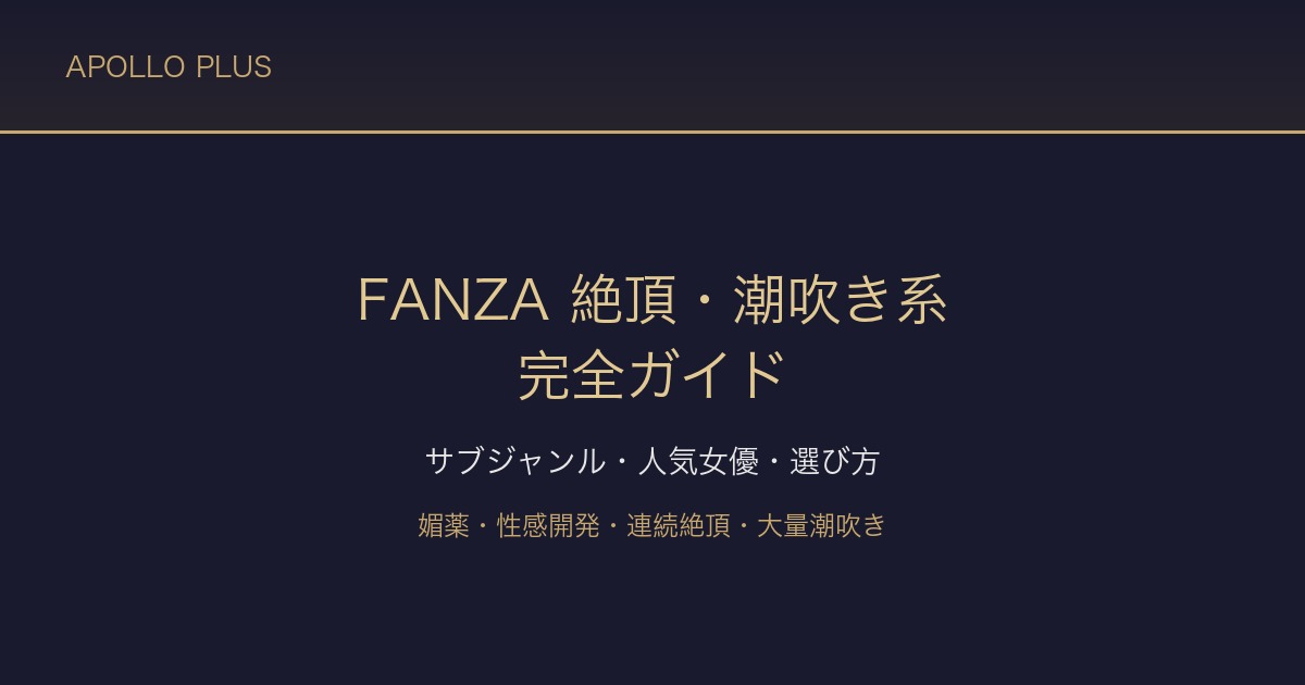 FANZAの「絶頂・潮吹き」系ジャンル完全ガイド｜サブジャンル・人気女優・選び方を徹底解説