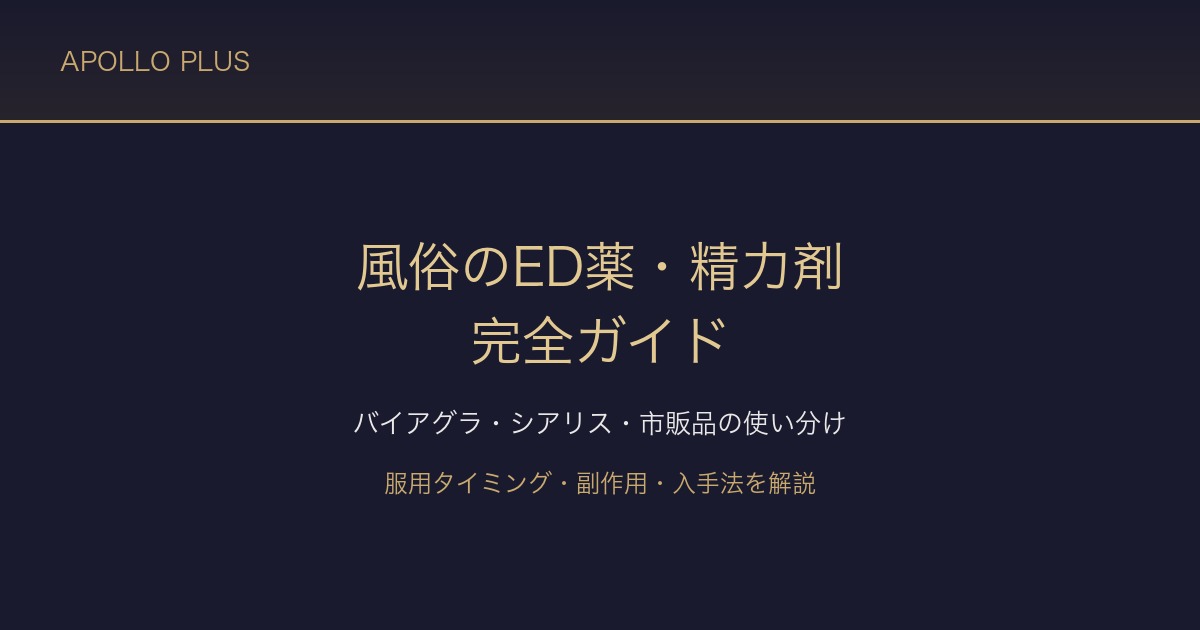風俗の「ED薬・精力剤」完全ガイド|バイアグラ・シアリス・市販品の使い分けと服用タイミングを経験者が解説