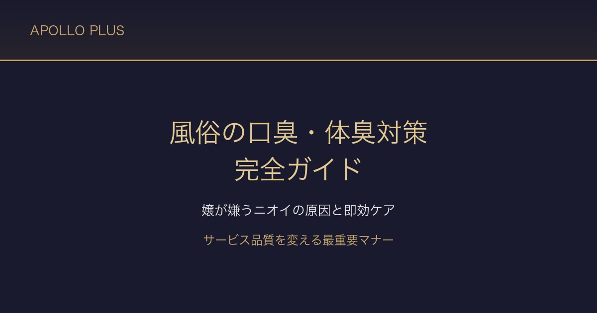 風俗の「口臭・体臭」対策完全ガイド｜嬢が嫌がるニオイの原因と即効ケア・予防策を経験者が解説